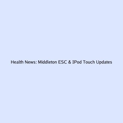 Health News: Middleton ESC & IPod Touch Updates