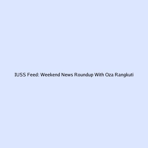 IUSS Feed: Weekend News Roundup With Oza Rangkuti
