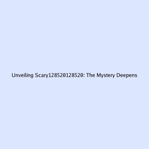 Unveiling Scary128520128520: The Mystery Deepens